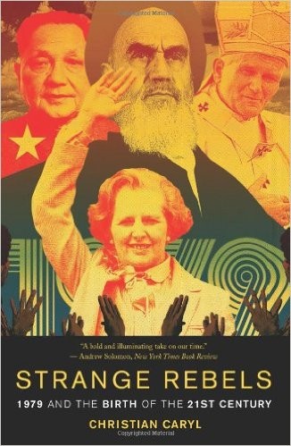 Christian Caryl: Strange Rebels:  1979 and the Birth of the 21st Century (Paperback, 2014, Basic Books)